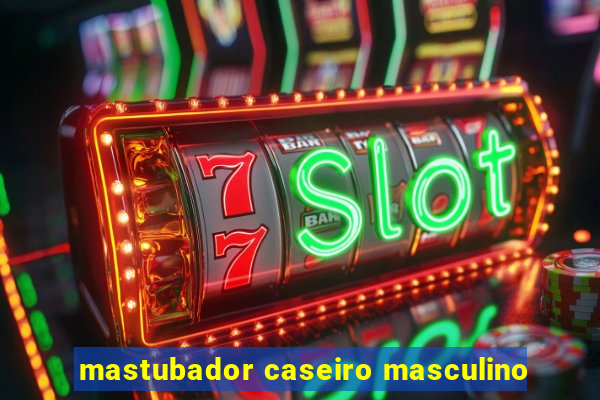 mastubador caseiro masculino